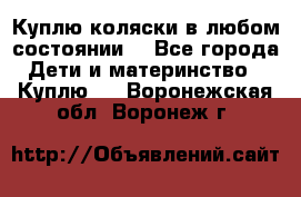 Куплю коляски,в любом состоянии. - Все города Дети и материнство » Куплю   . Воронежская обл.,Воронеж г.